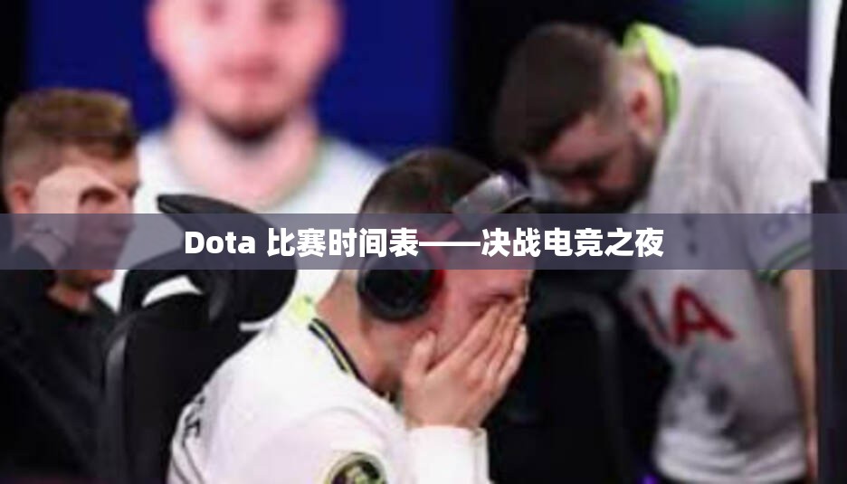 Dota 比赛时间表——决战电竞之夜